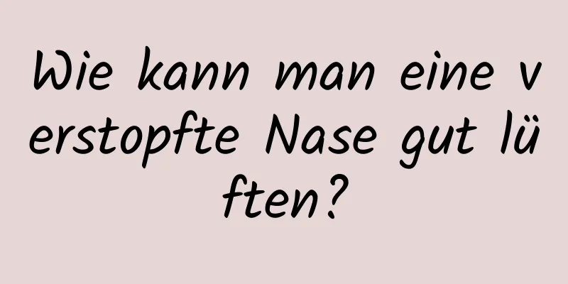 Wie kann man eine verstopfte Nase gut lüften?
