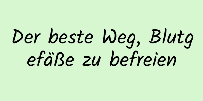 Der beste Weg, Blutgefäße zu befreien