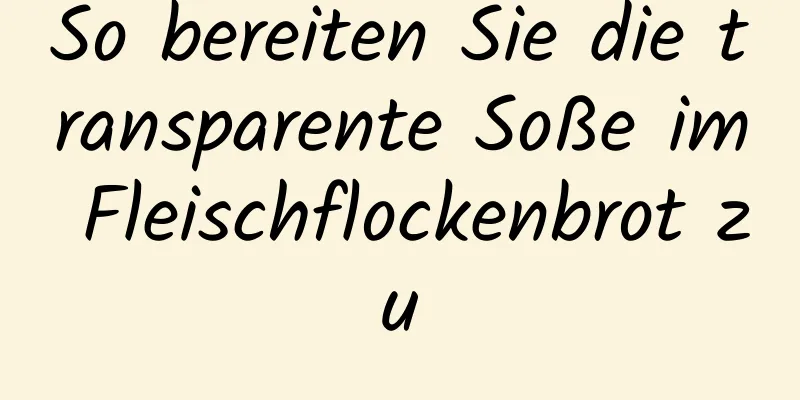 So bereiten Sie die transparente Soße im Fleischflockenbrot zu