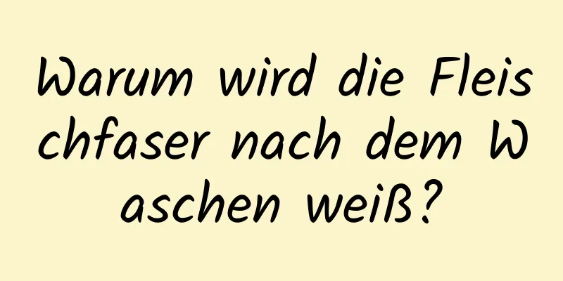 Warum wird die Fleischfaser nach dem Waschen weiß?