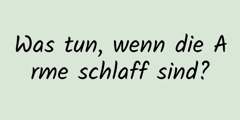 Was tun, wenn die Arme schlaff sind?