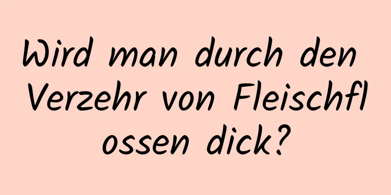 Wird man durch den Verzehr von Fleischflossen dick?