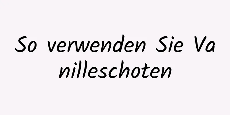 So verwenden Sie Vanilleschoten