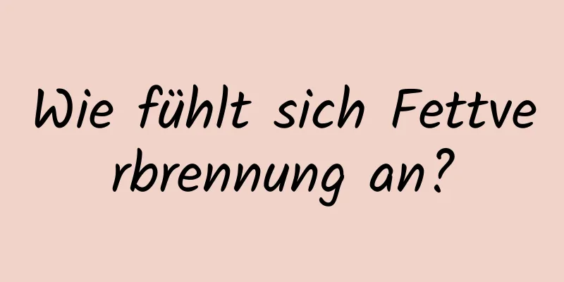 Wie fühlt sich Fettverbrennung an?