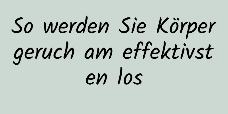 So werden Sie Körpergeruch am effektivsten los
