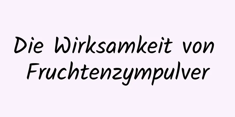 Die Wirksamkeit von Fruchtenzympulver