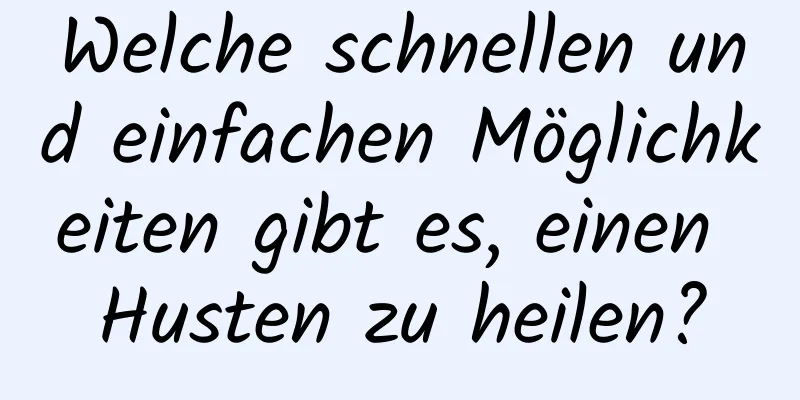 Welche schnellen und einfachen Möglichkeiten gibt es, einen Husten zu heilen?