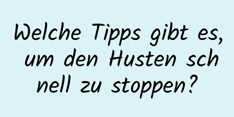 Welche Tipps gibt es, um den Husten schnell zu stoppen?