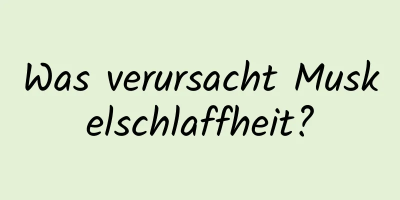 Was verursacht Muskelschlaffheit?