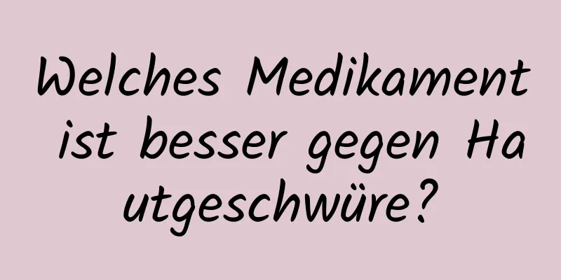 Welches Medikament ist besser gegen Hautgeschwüre?