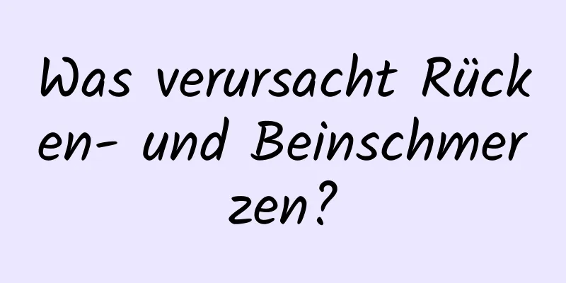 Was verursacht Rücken- und Beinschmerzen?