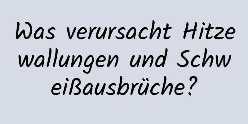 Was verursacht Hitzewallungen und Schweißausbrüche?