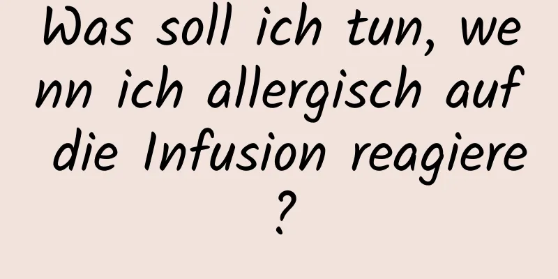 Was soll ich tun, wenn ich allergisch auf die Infusion reagiere?