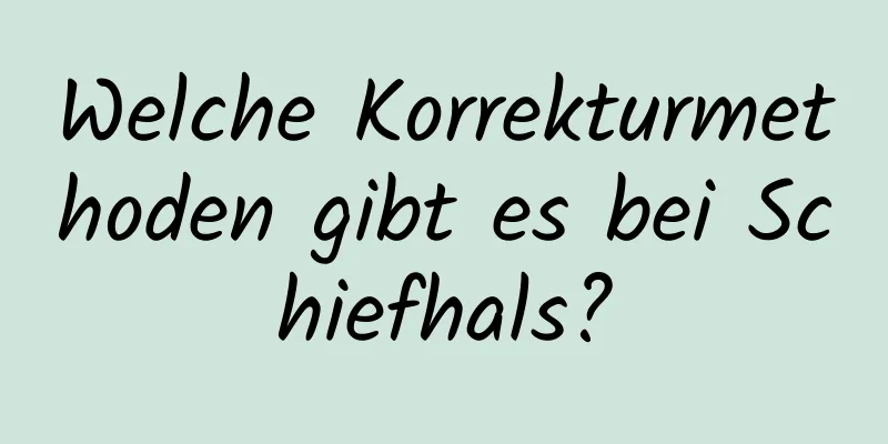 Welche Korrekturmethoden gibt es bei Schiefhals?