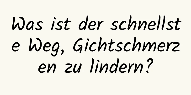 Was ist der schnellste Weg, Gichtschmerzen zu lindern?