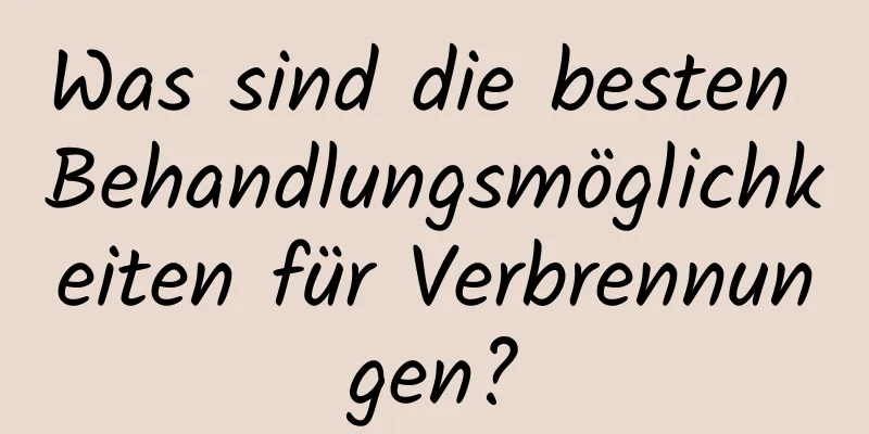 Was sind die besten Behandlungsmöglichkeiten für Verbrennungen?