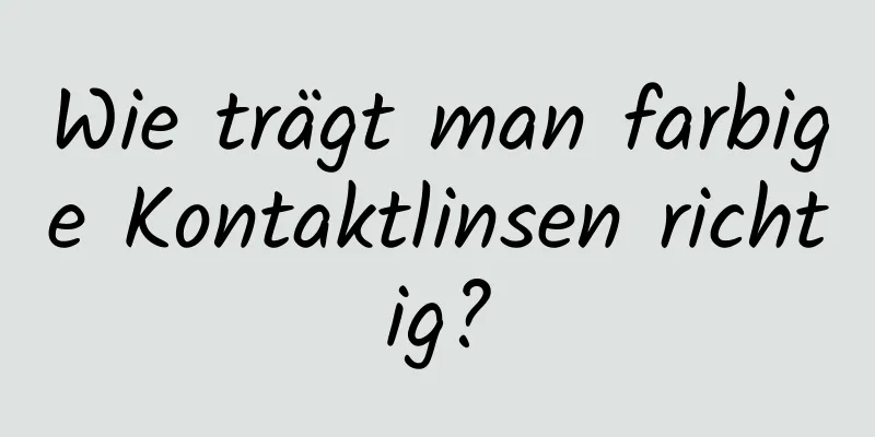 Wie trägt man farbige Kontaktlinsen richtig?
