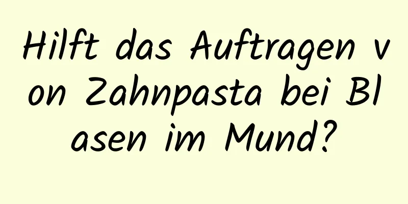 Hilft das Auftragen von Zahnpasta bei Blasen im Mund?