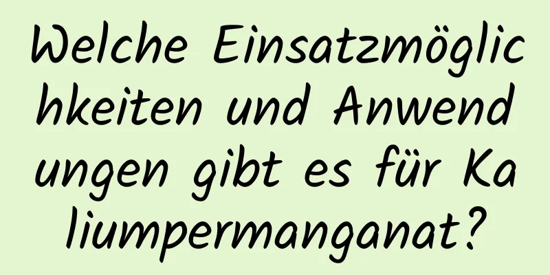 Welche Einsatzmöglichkeiten und Anwendungen gibt es für Kaliumpermanganat?