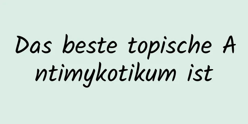 Das beste topische Antimykotikum ist