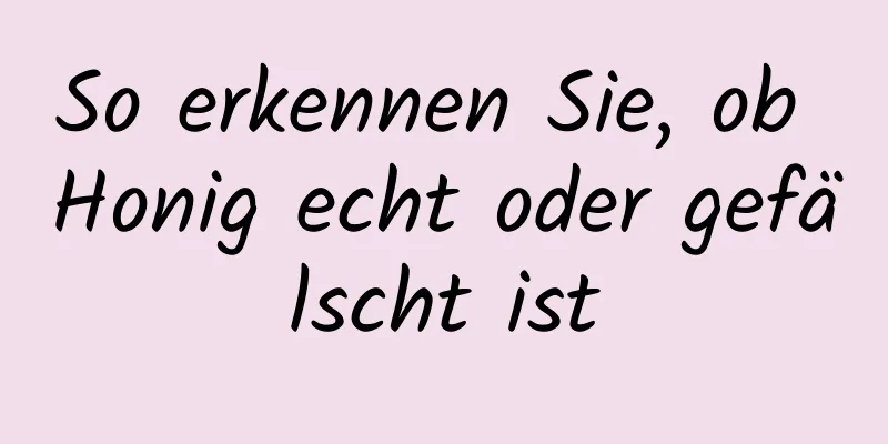 So erkennen Sie, ob Honig echt oder gefälscht ist