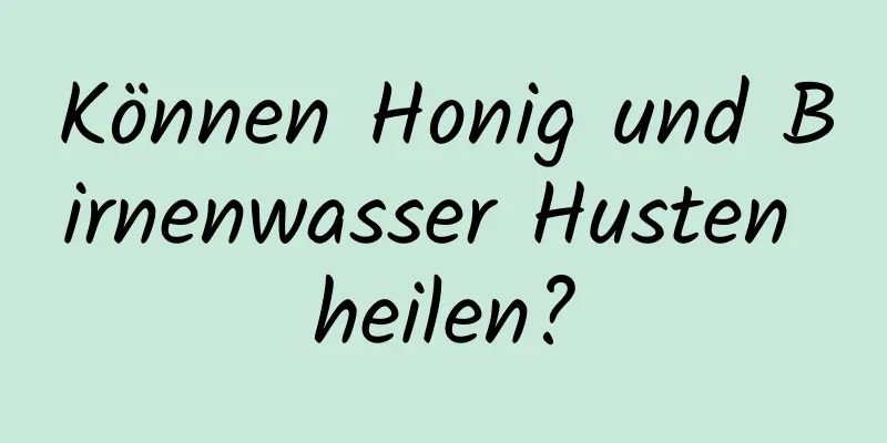 Können Honig und Birnenwasser Husten heilen?