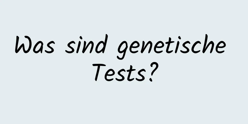 Was sind genetische Tests?