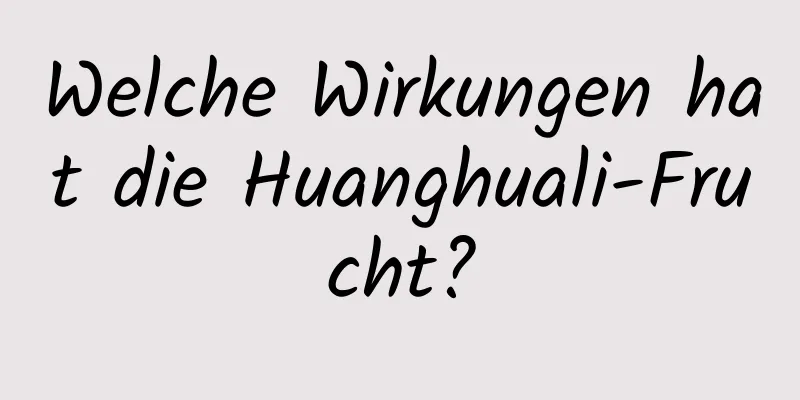 Welche Wirkungen hat die Huanghuali-Frucht?