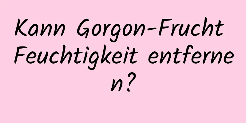 Kann Gorgon-Frucht Feuchtigkeit entfernen?