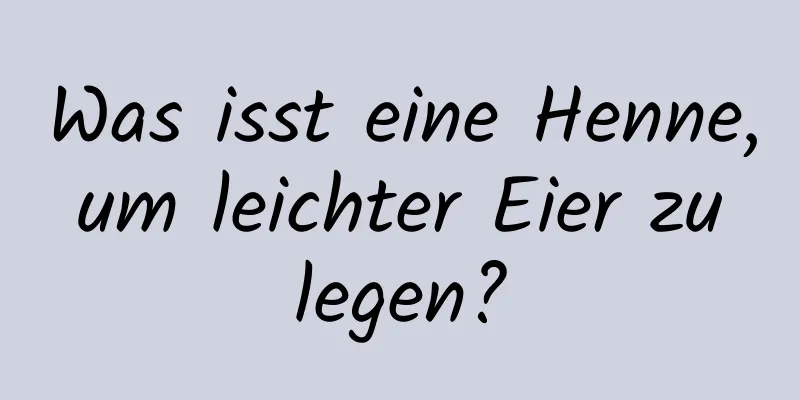 Was isst eine Henne, um leichter Eier zu legen?