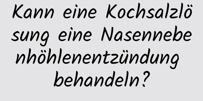 Kann eine Kochsalzlösung eine Nasennebenhöhlenentzündung behandeln?