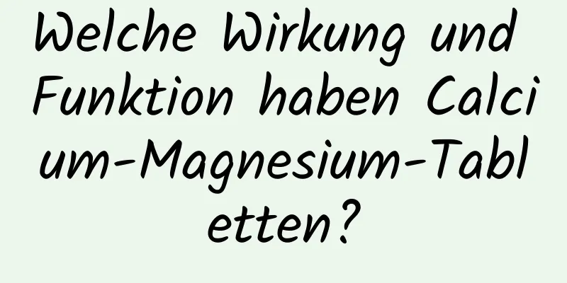 Welche Wirkung und Funktion haben Calcium-Magnesium-Tabletten?