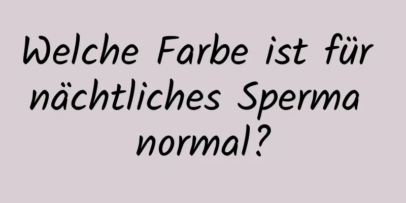 Welche Farbe ist für nächtliches Sperma normal?