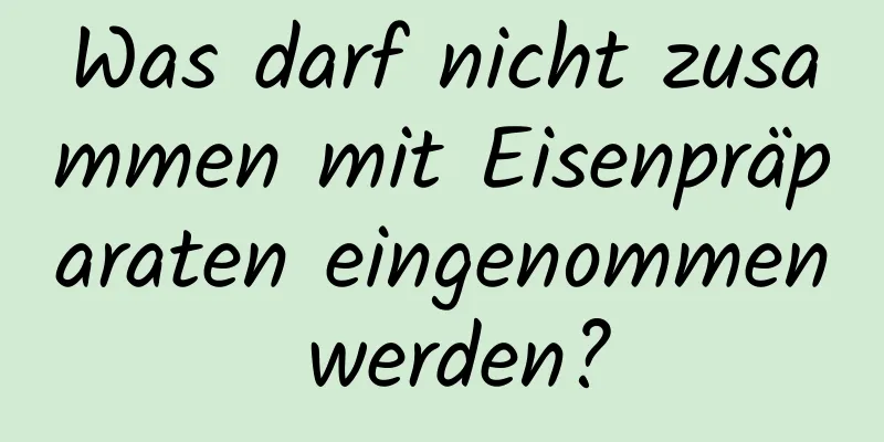 Was darf nicht zusammen mit Eisenpräparaten eingenommen werden?