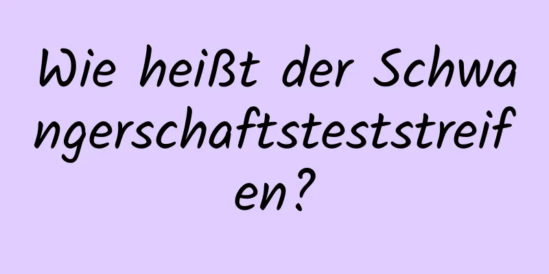 Wie heißt der Schwangerschaftsteststreifen?