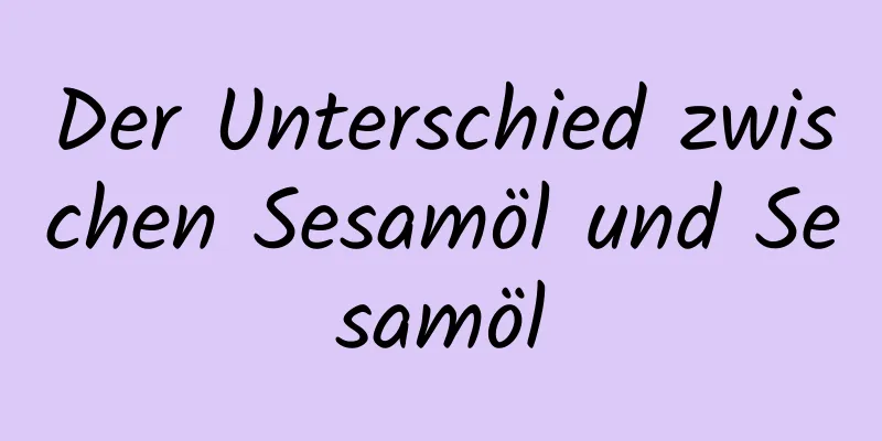 Der Unterschied zwischen Sesamöl und Sesamöl