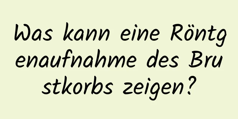 Was kann eine Röntgenaufnahme des Brustkorbs zeigen?