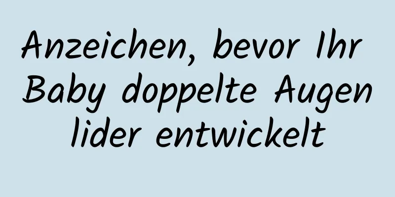 Anzeichen, bevor Ihr Baby doppelte Augenlider entwickelt