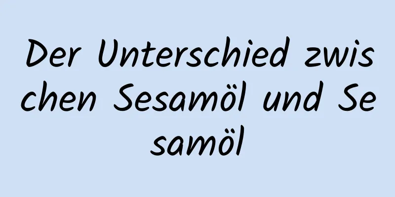 Der Unterschied zwischen Sesamöl und Sesamöl