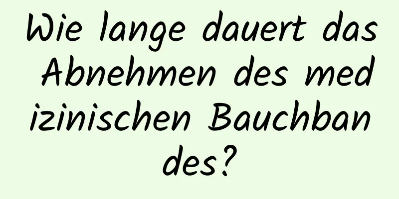 Wie lange dauert das Abnehmen des medizinischen Bauchbandes?