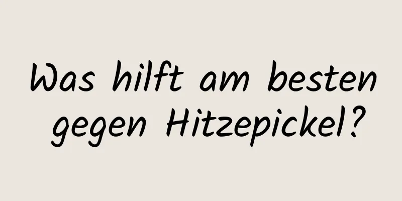Was hilft am besten gegen Hitzepickel?