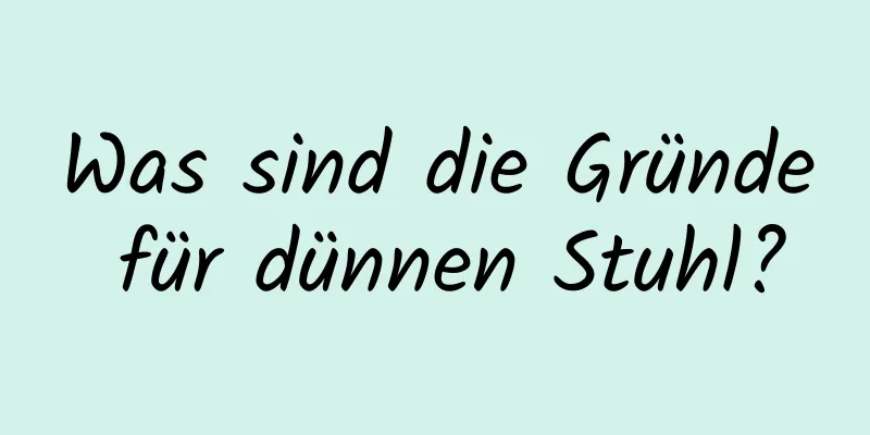 Was sind die Gründe für dünnen Stuhl?