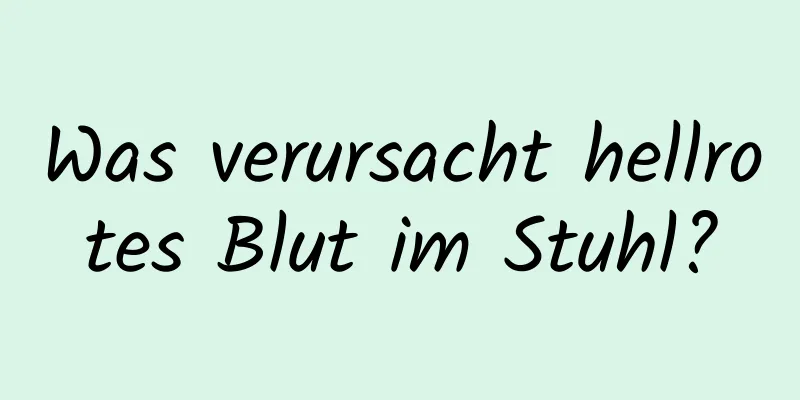 Was verursacht hellrotes Blut im Stuhl?