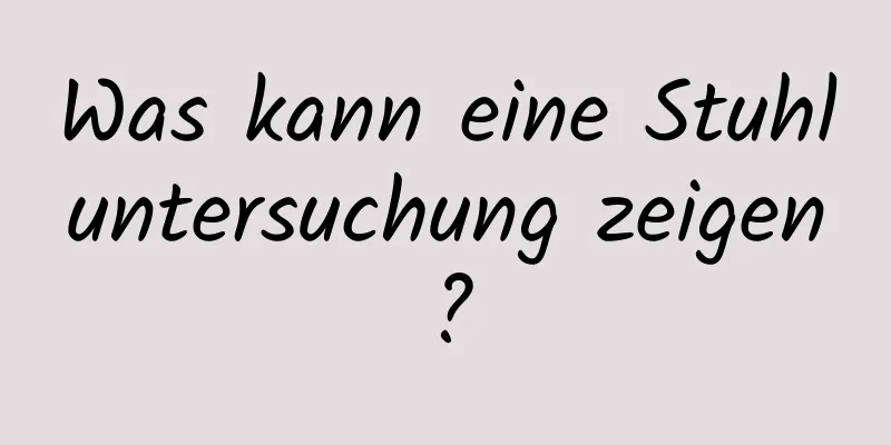 Was kann eine Stuhluntersuchung zeigen?