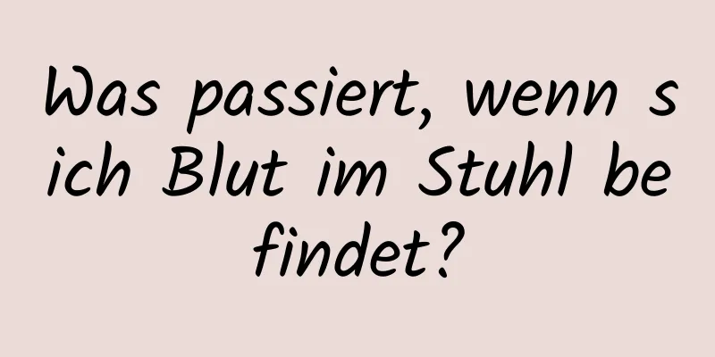 Was passiert, wenn sich Blut im Stuhl befindet?