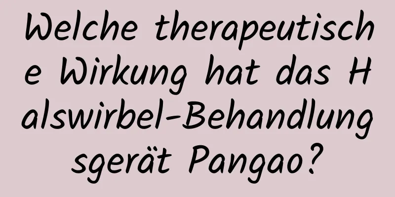 Welche therapeutische Wirkung hat das Halswirbel-Behandlungsgerät Pangao?
