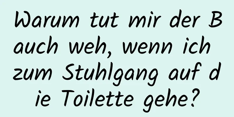 Warum tut mir der Bauch weh, wenn ich zum Stuhlgang auf die Toilette gehe?