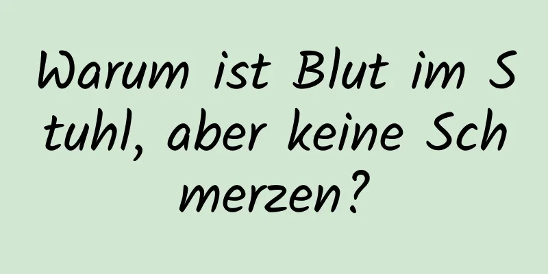 Warum ist Blut im Stuhl, aber keine Schmerzen?