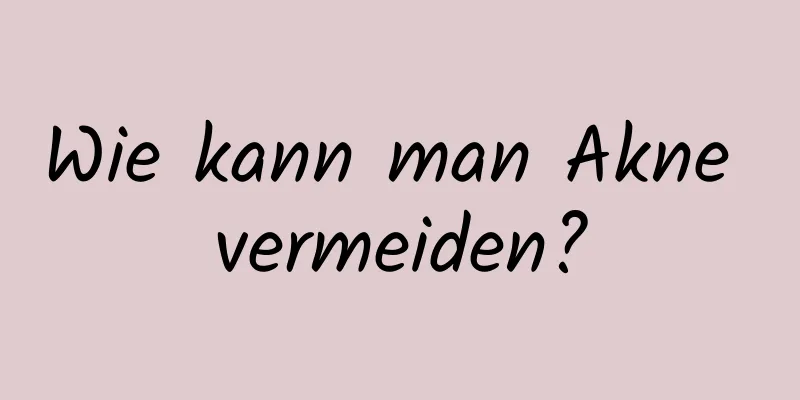 Wie kann man Akne vermeiden?