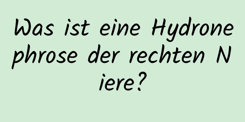 Was ist eine Hydronephrose der rechten Niere?